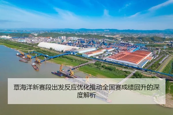覃海洋新赛段出发反应优化推动全国赛成绩回升的深度解析