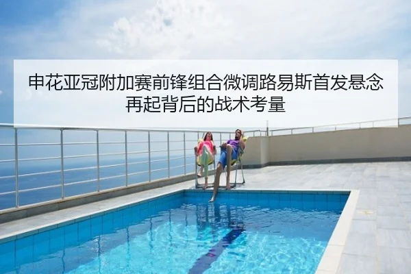 申花亚冠附加赛前锋组合微调路易斯首发悬念再起背后的战术考量