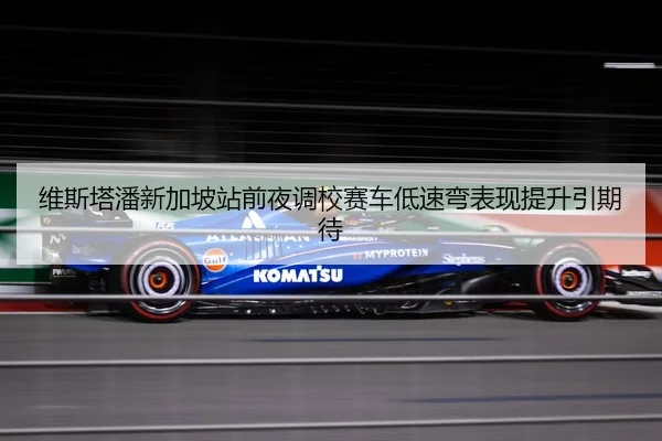 维斯塔潘新加坡站前夜调校赛车低速弯表现提升引期待