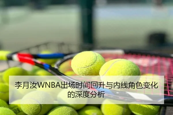 李月汝WNBA出场时间回升与内线角色变化的深度分析